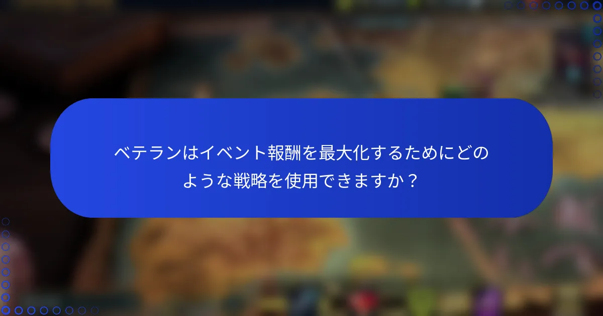 ベテランはイベント報酬を最大化するためにどのような戦略を使用できますか？