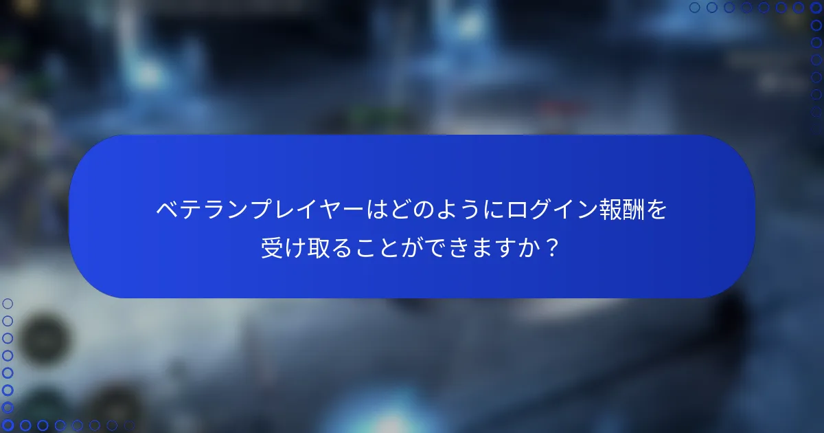 ベテランプレイヤーはどのようにログイン報酬を受け取ることができますか？