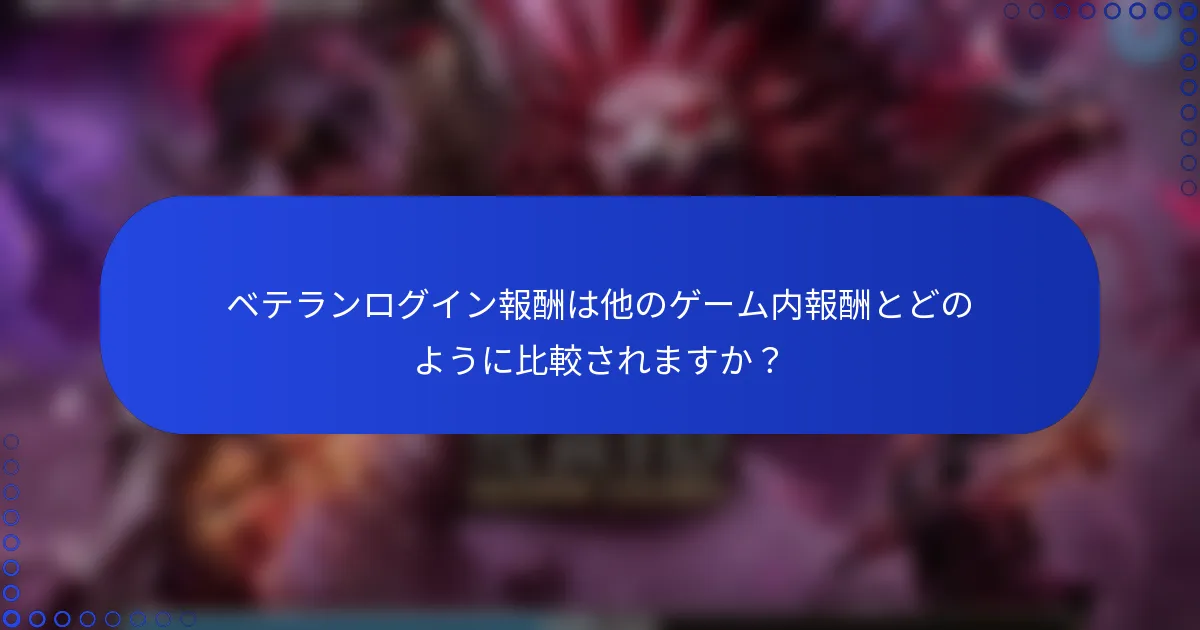 ベテランログイン報酬は他のゲーム内報酬とどのように比較されますか？