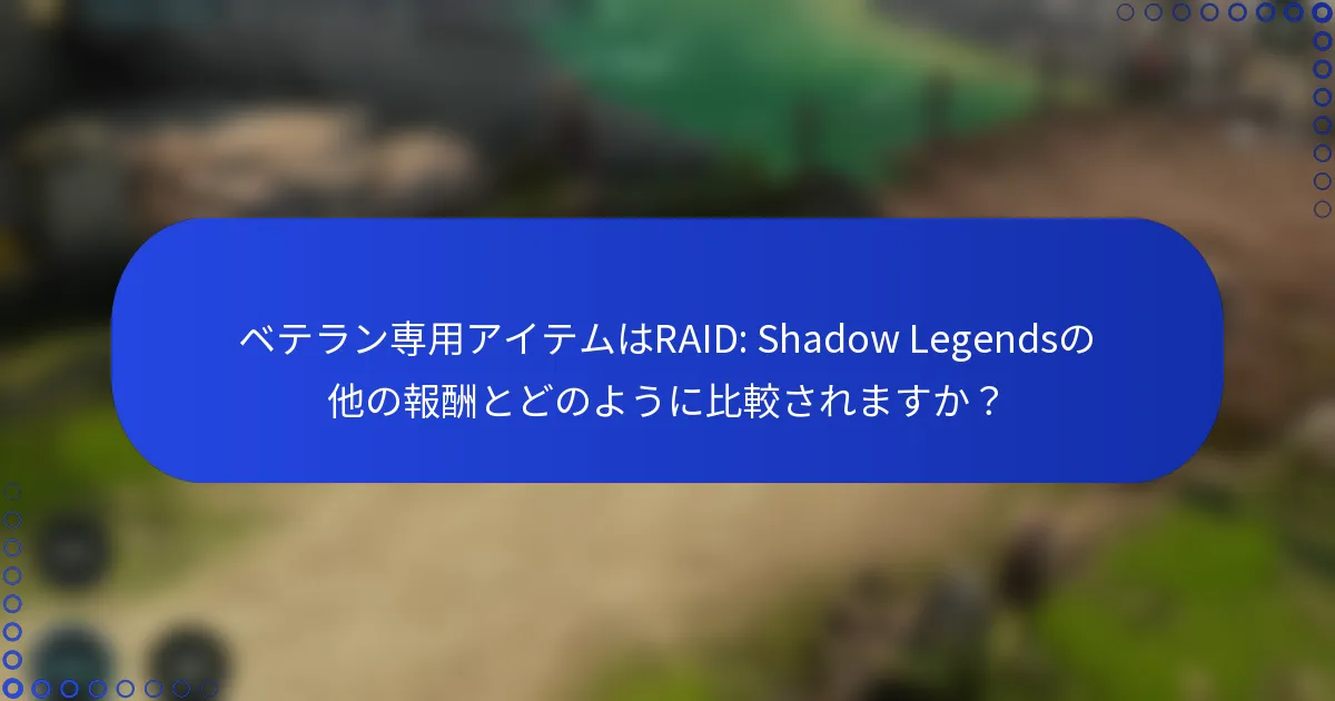 ベテラン専用アイテムはRAID: Shadow Legendsの他の報酬とどのように比較されますか？