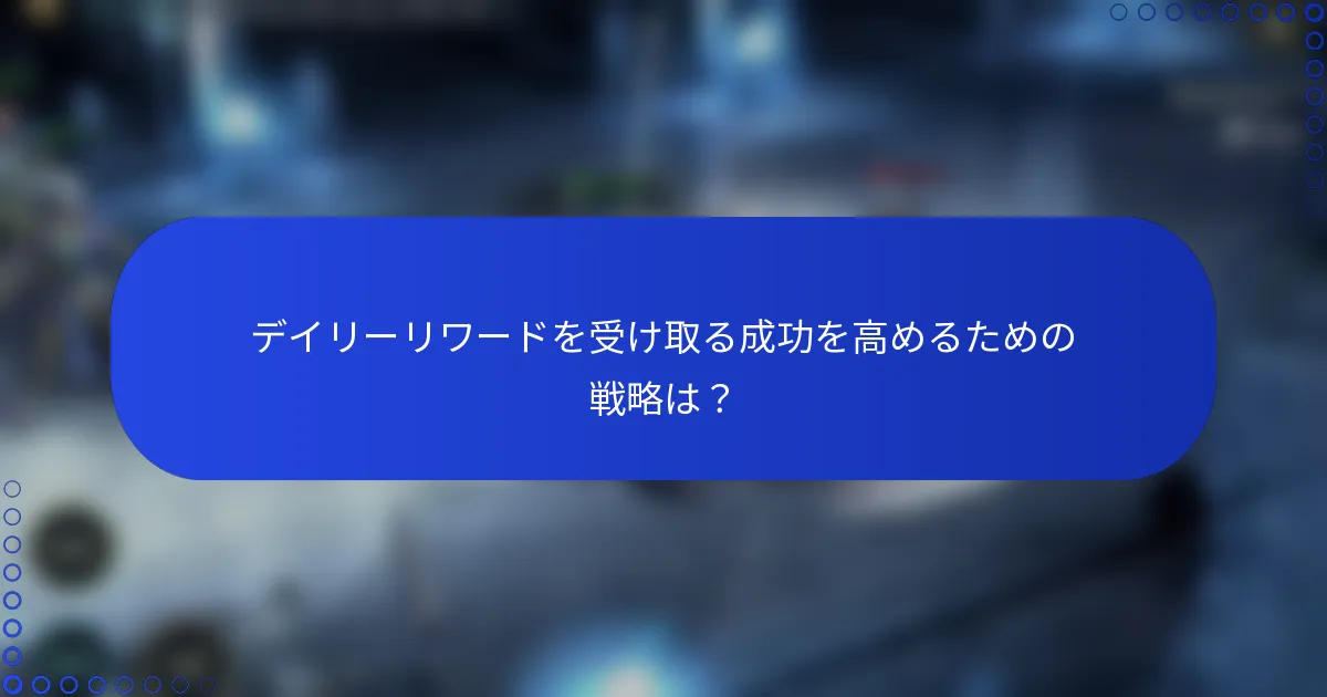 デイリーリワードを受け取る成功を高めるための戦略は？