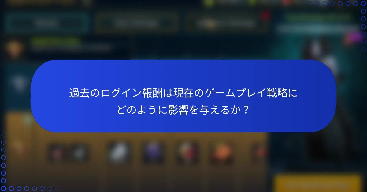 過去のログイン報酬は現在のゲームプレイ戦略にどのように影響を与えるか？