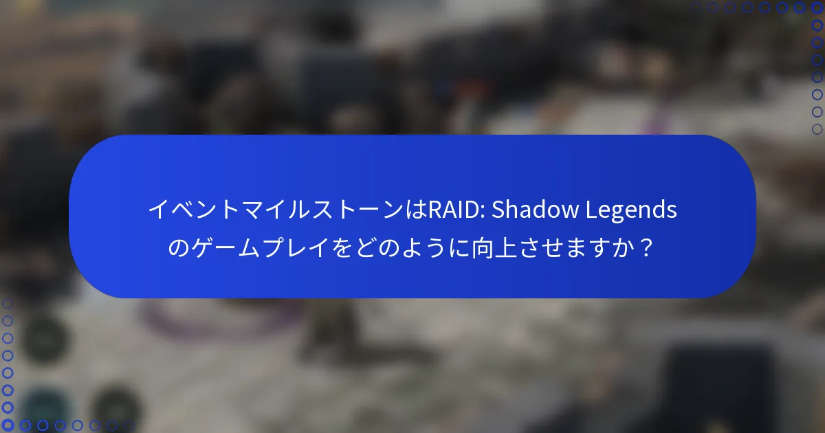 イベントマイルストーンはRAID: Shadow Legendsのゲームプレイをどのように向上させますか？