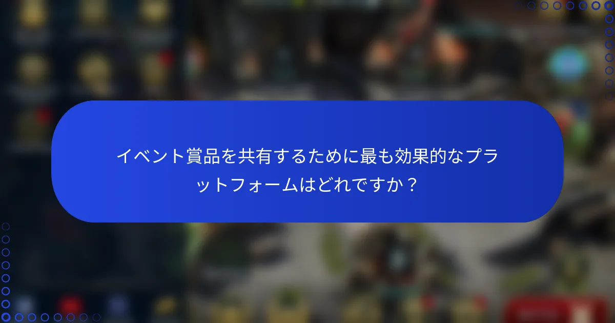 イベント賞品を共有するために最も効果的なプラットフォームはどれですか？