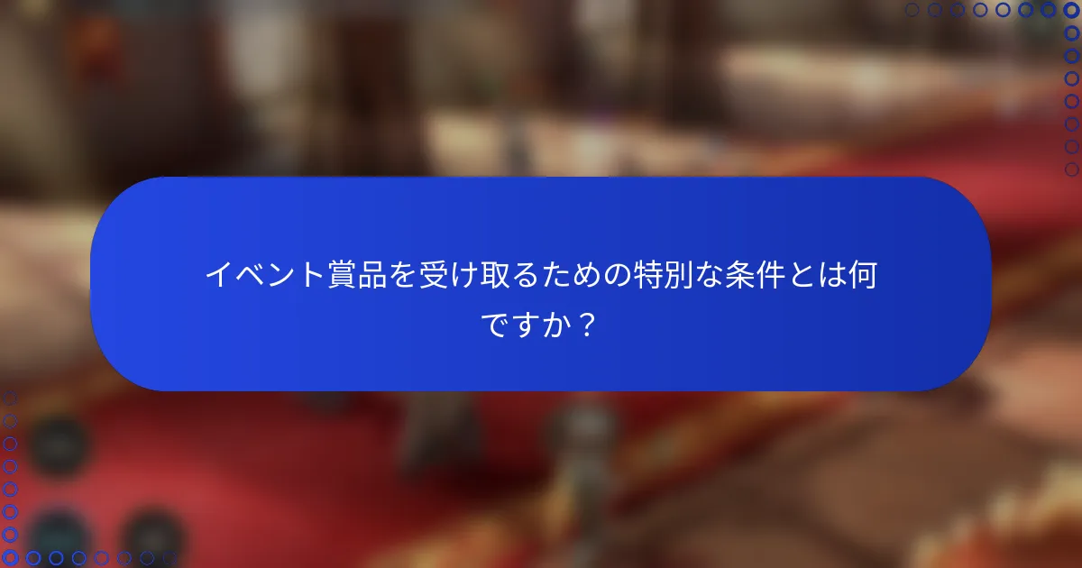イベント賞品を受け取るための特別な条件とは何ですか？