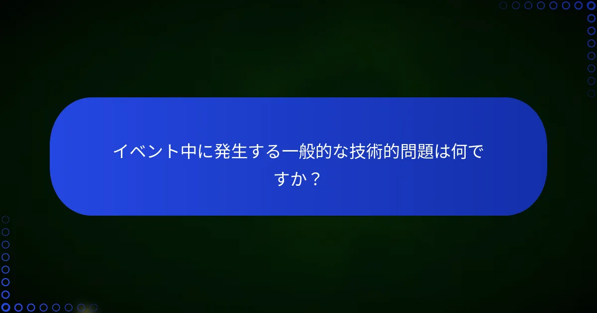 イベント中に発生する一般的な技術的問題は何ですか？