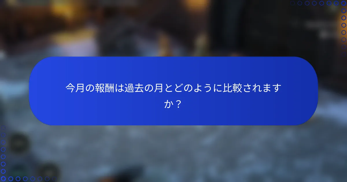 今月の報酬は過去の月とどのように比較されますか？