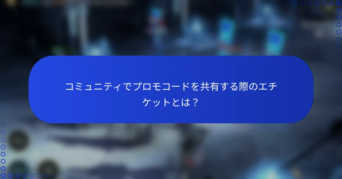 コミュニティでプロモコードを共有する際のエチケットとは？