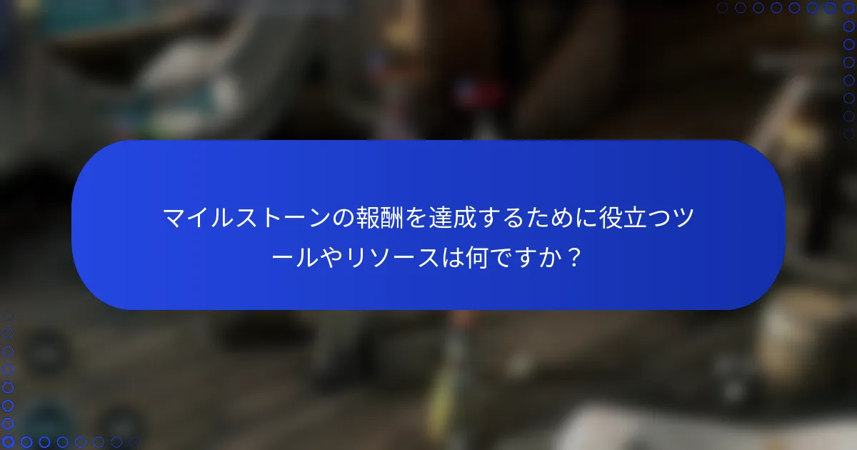 マイルストーンの報酬を達成するために役立つツールやリソースは何ですか？
