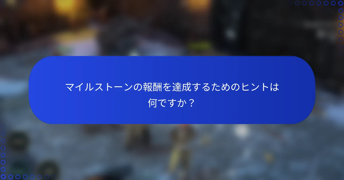 マイルストーンの報酬を達成するためのヒントは何ですか？