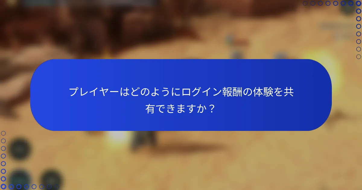 プレイヤーはどのようにログイン報酬の体験を共有できますか？