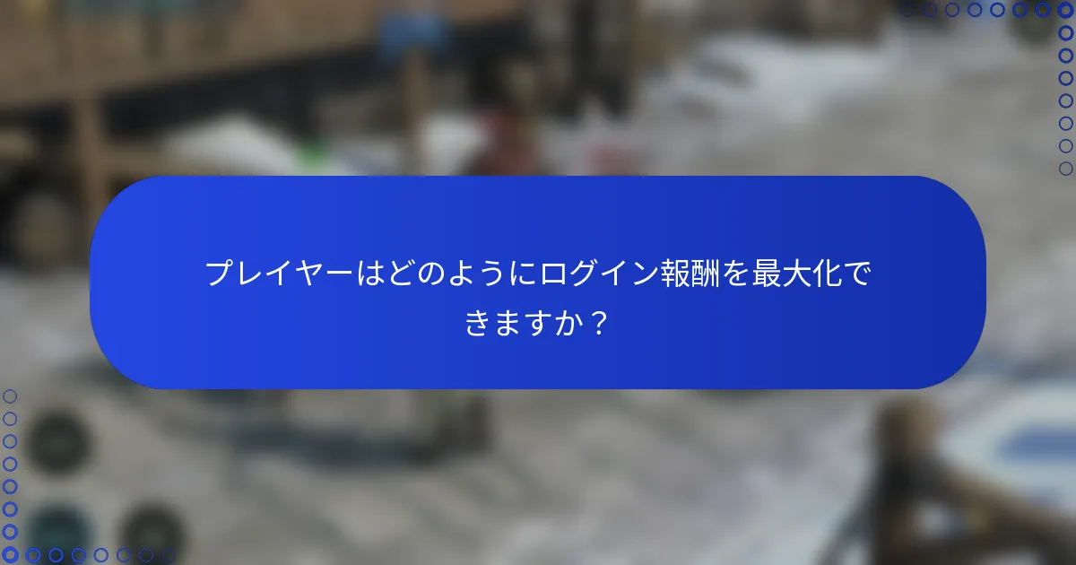 プレイヤーはどのようにログイン報酬を最大化できますか？