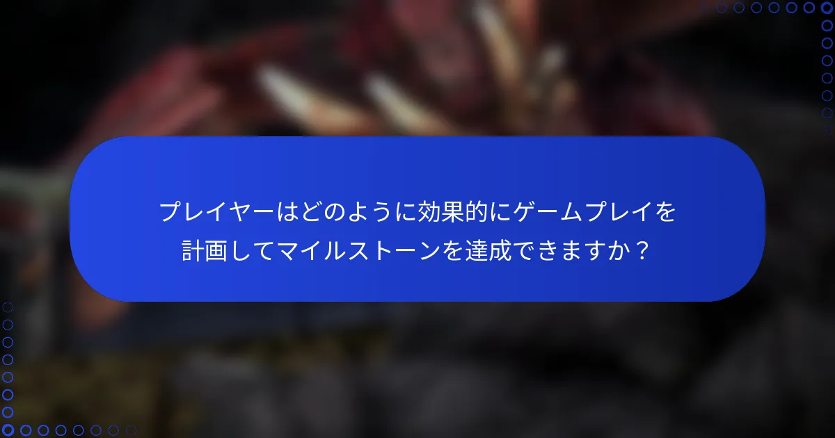 プレイヤーはどのように効果的にゲームプレイを計画してマイルストーンを達成できますか？