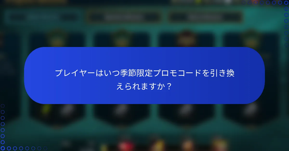 プレイヤーはいつ季節限定プロモコードを引き換えられますか？