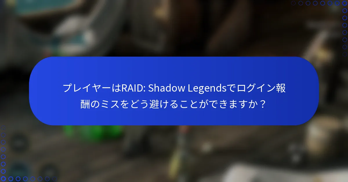 プレイヤーはRAID: Shadow Legendsでログイン報酬のミスをどう避けることができますか？