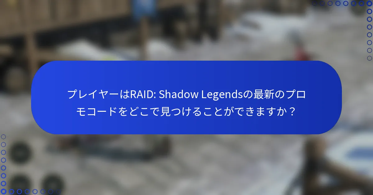プレイヤーはRAID: Shadow Legendsの最新のプロモコードをどこで見つけることができますか？