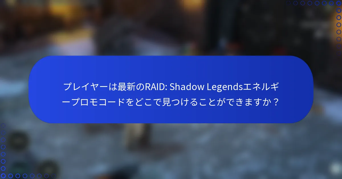 プレイヤーは最新のRAID: Shadow Legendsエネルギープロモコードをどこで見つけることができますか？