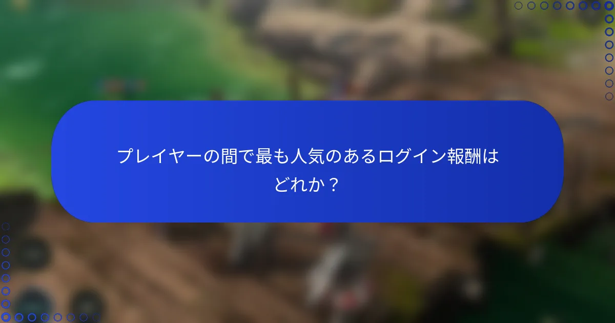 プレイヤーの間で最も人気のあるログイン報酬はどれか？