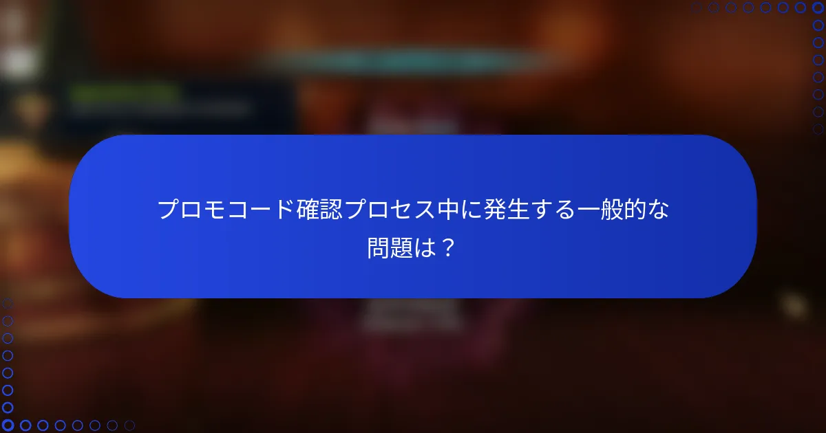 プロモコード確認プロセス中に発生する一般的な問題は？