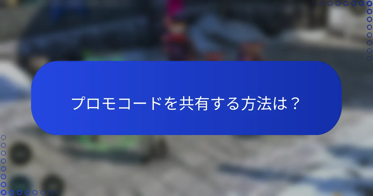 プロモコードを共有する方法は？