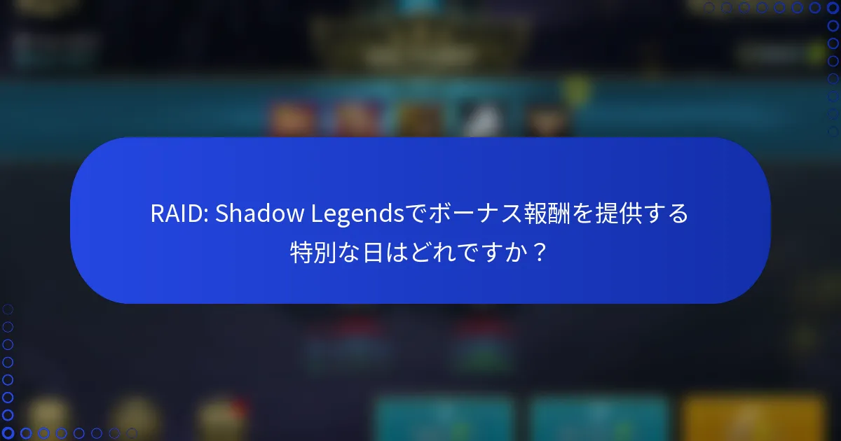 RAID: Shadow Legendsでボーナス報酬を提供する特別な日はどれですか？