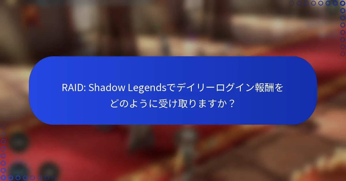 RAID: Shadow Legendsでデイリーログイン報酬をどのように受け取りますか？