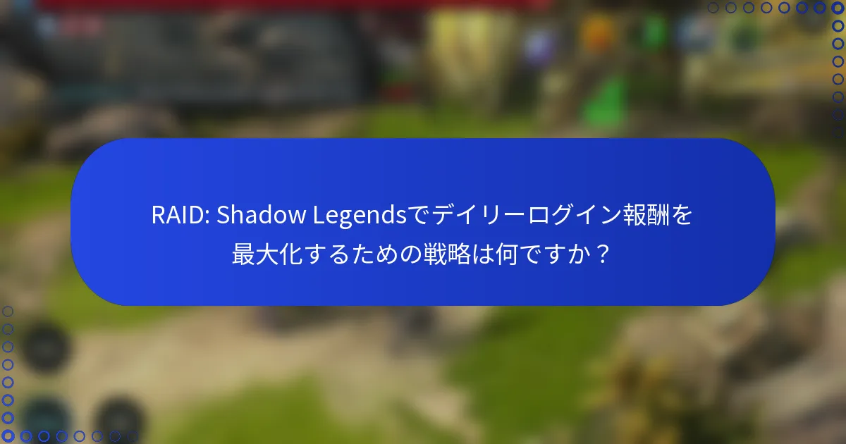 RAID: Shadow Legendsでデイリーログイン報酬を最大化するための戦略は何ですか？