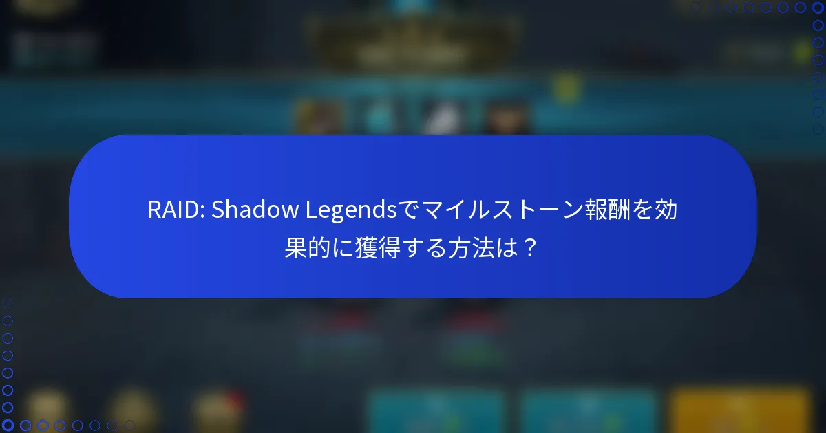 RAID: Shadow Legendsでマイルストーン報酬を効果的に獲得する方法は？