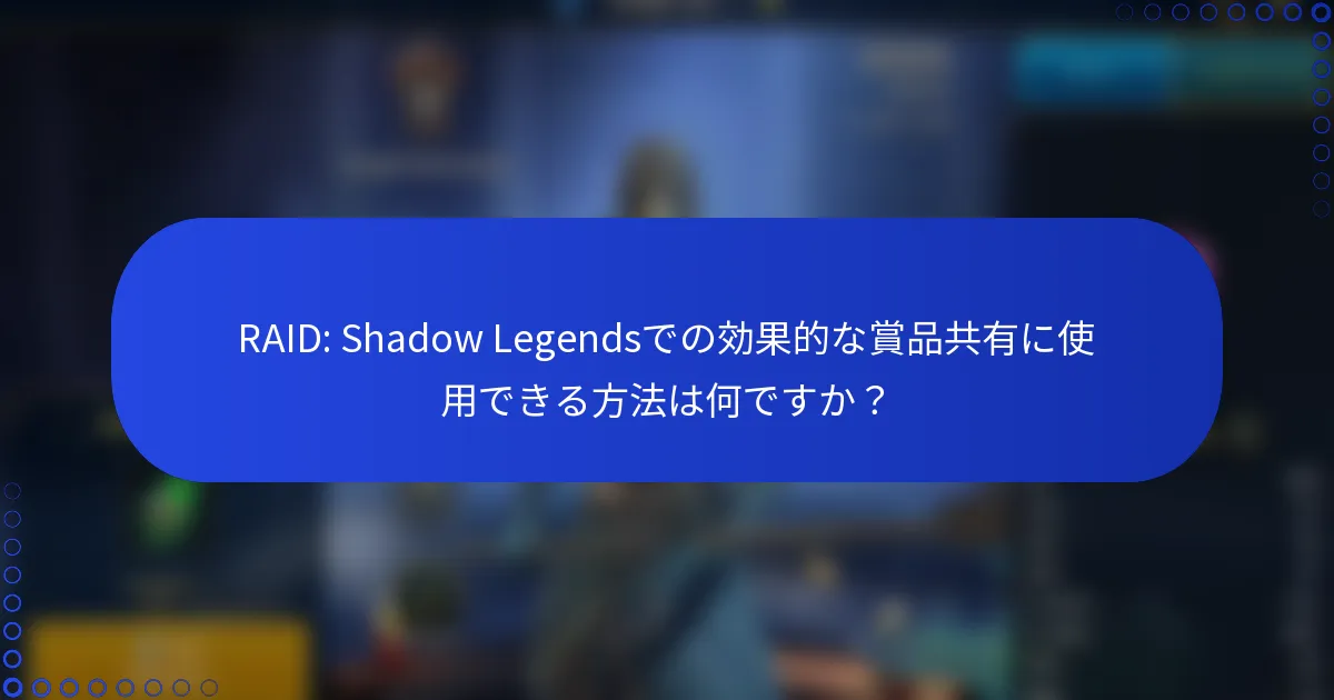 RAID: Shadow Legendsでの効果的な賞品共有に使用できる方法は何ですか？