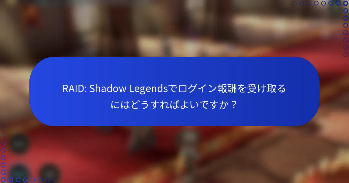 RAID: Shadow Legendsでログイン報酬を受け取るにはどうすればよいですか？