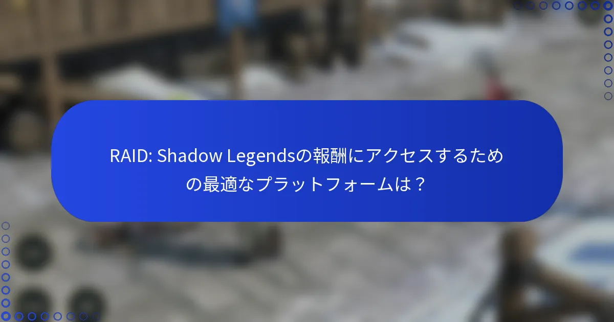 RAID: Shadow Legendsの報酬にアクセスするための最適なプラットフォームは？