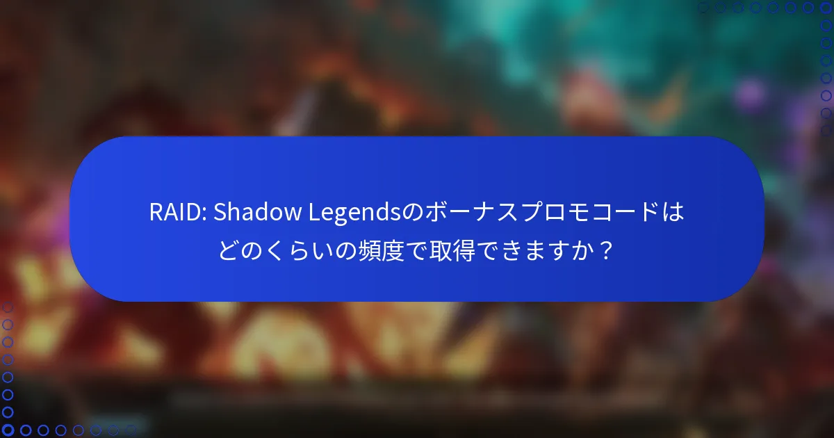 RAID: Shadow Legendsのボーナスプロモコードはどのくらいの頻度で取得できますか？