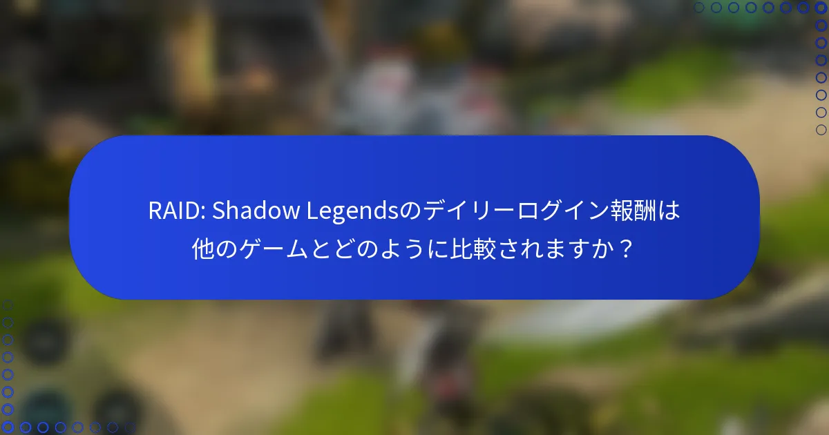 RAID: Shadow Legendsのデイリーログイン報酬は他のゲームとどのように比較されますか？