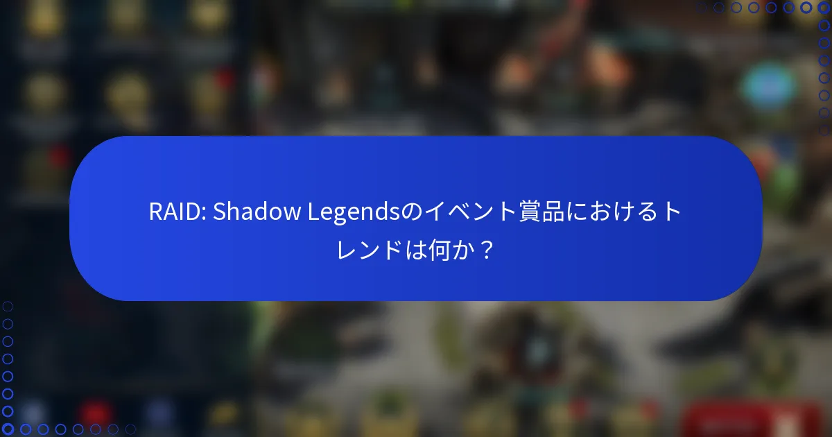 RAID: Shadow Legendsのイベント賞品におけるトレンドは何か？