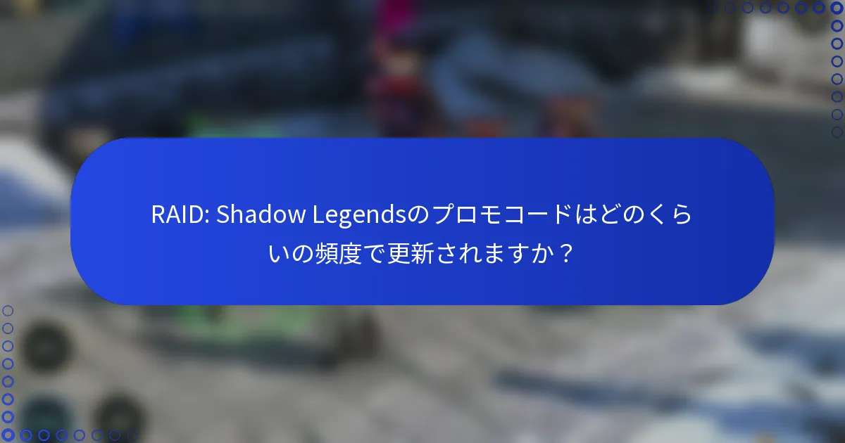 RAID: Shadow Legendsのプロモコードはどのくらいの頻度で更新されますか？