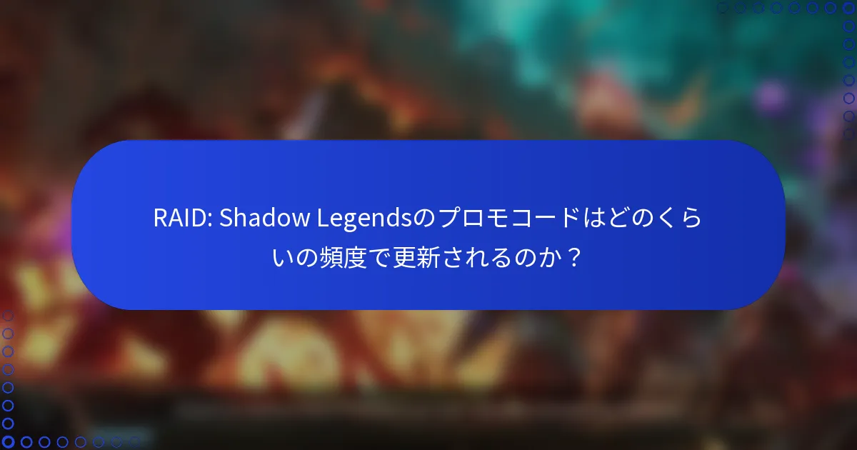 RAID: Shadow Legendsのプロモコードはどのくらいの頻度で更新されるのか？