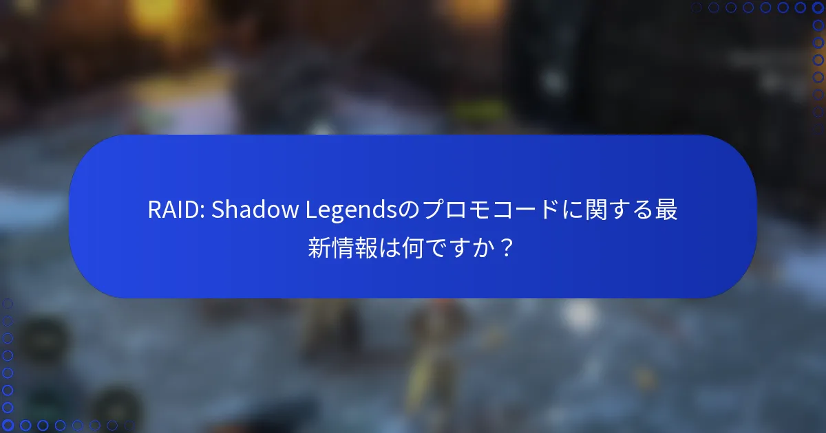 RAID: Shadow Legendsのプロモコードに関する最新情報は何ですか？