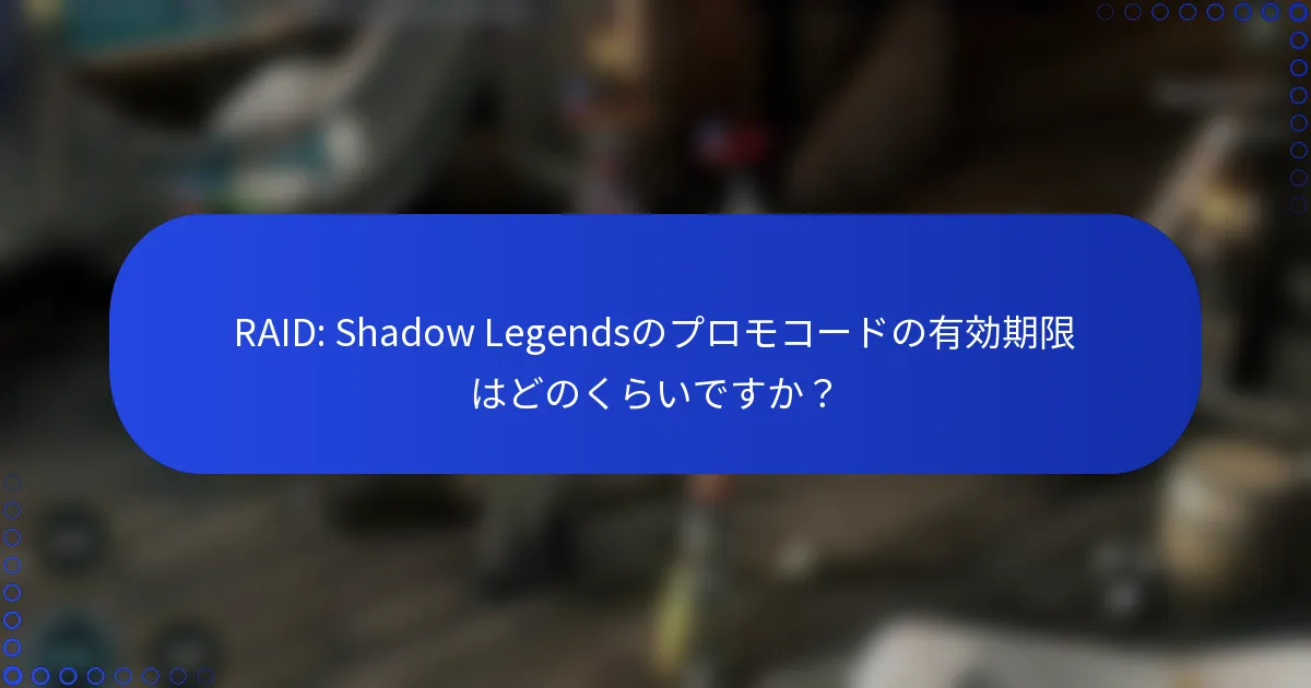 RAID: Shadow Legendsのプロモコードの有効期限はどのくらいですか？