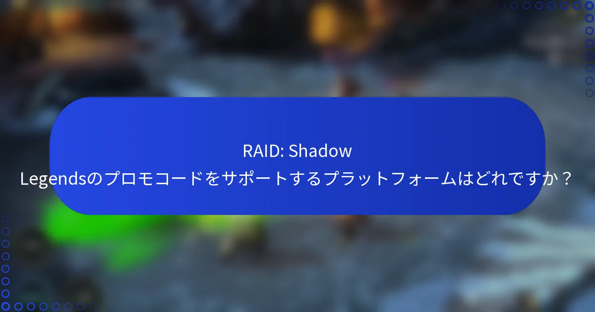 RAID: Shadow Legendsのプロモコードをサポートするプラットフォームはどれですか？