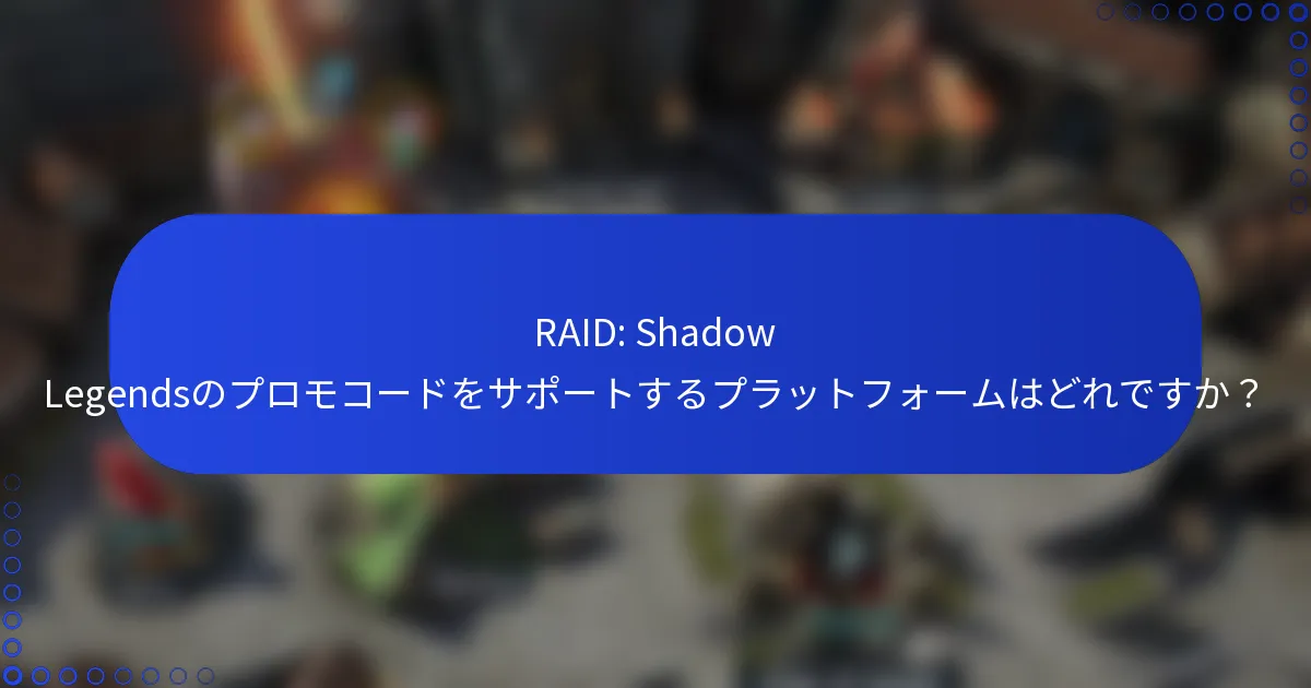RAID: Shadow Legendsのプロモコードをサポートするプラットフォームはどれですか？