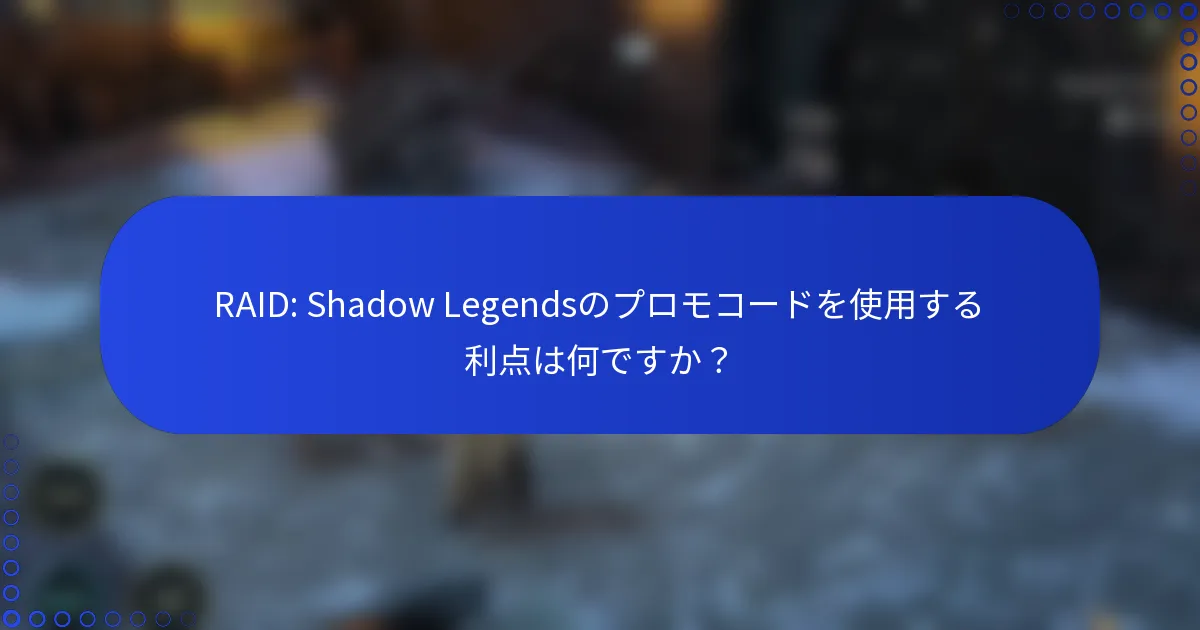 RAID: Shadow Legendsのプロモコードを使用する利点は何ですか？