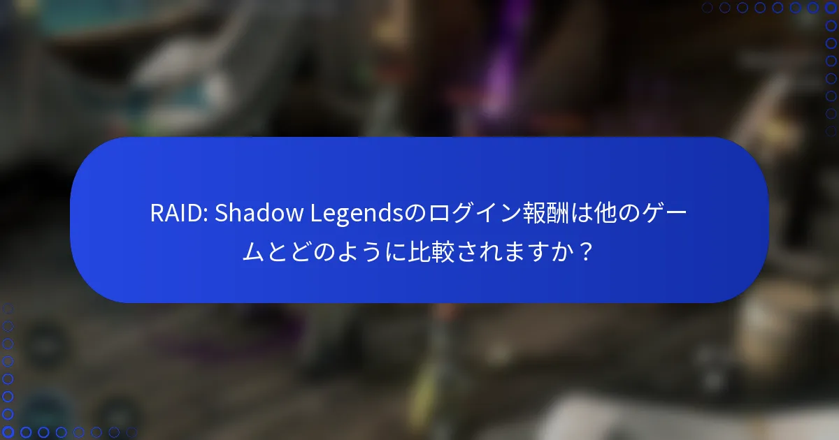 RAID: Shadow Legendsのログイン報酬は他のゲームとどのように比較されますか？