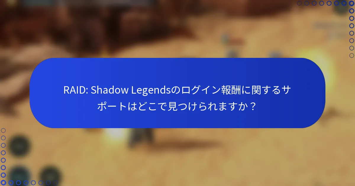 RAID: Shadow Legendsのログイン報酬に関するサポートはどこで見つけられますか？