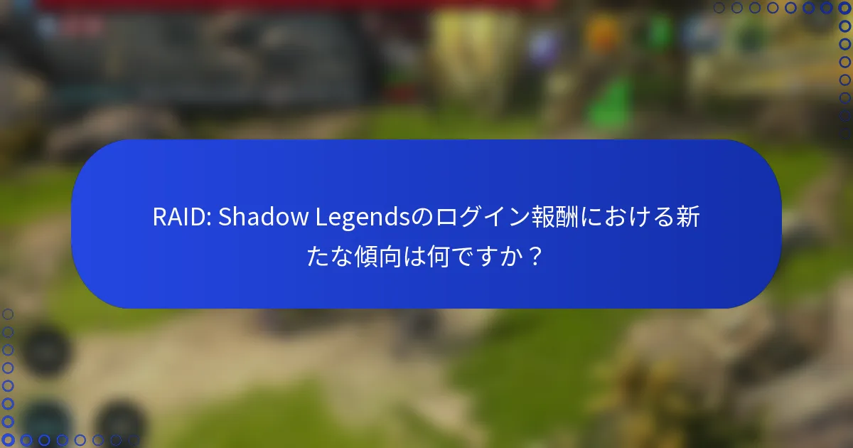 RAID: Shadow Legendsのログイン報酬における新たな傾向は何ですか？