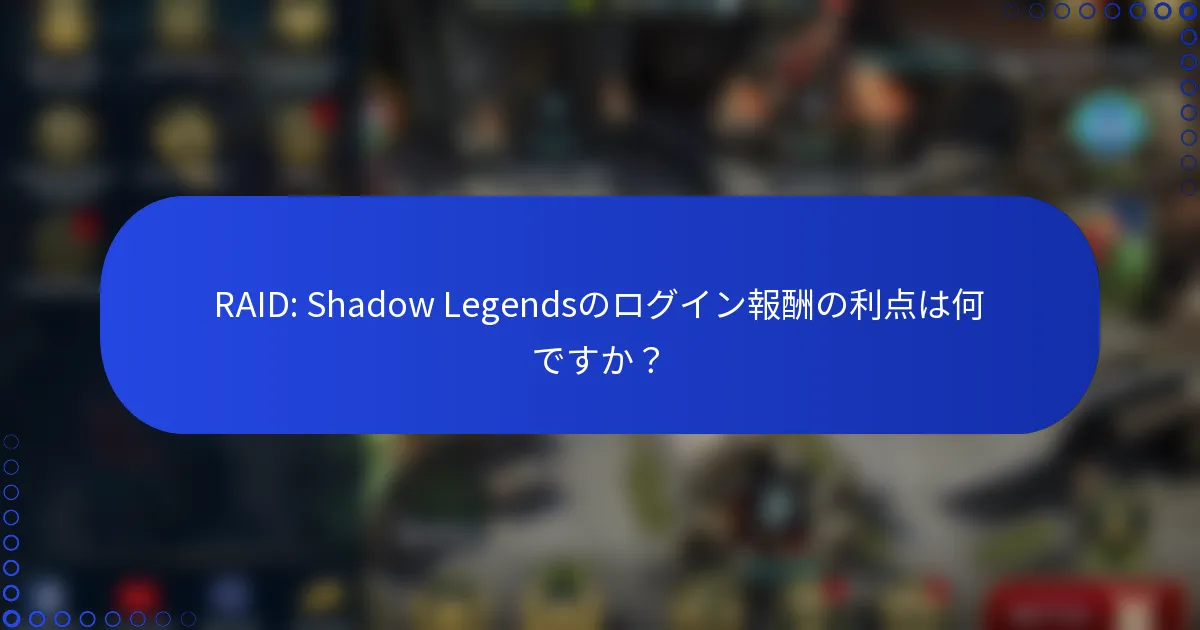 RAID: Shadow Legendsのログイン報酬の利点は何ですか？