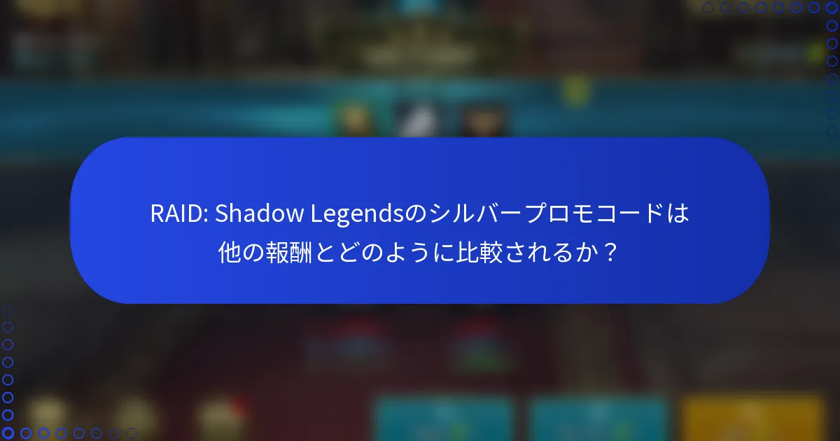 RAID: Shadow Legendsのシルバープロモコードは他の報酬とどのように比較されるか？