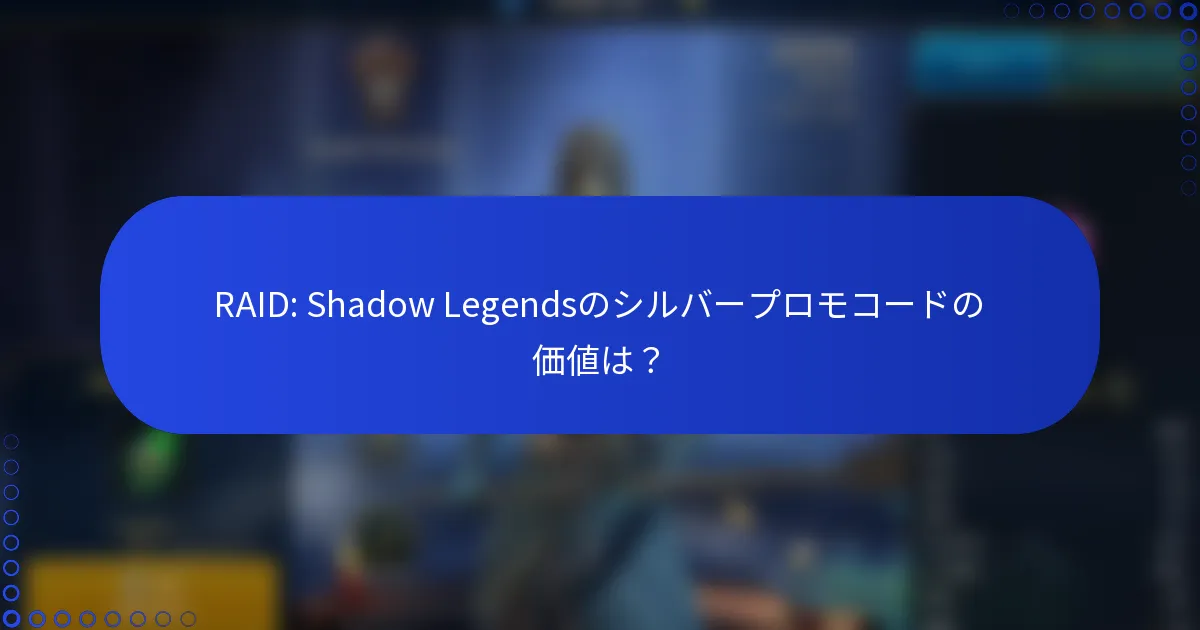 RAID: Shadow Legendsのシルバープロモコードの価値は？
