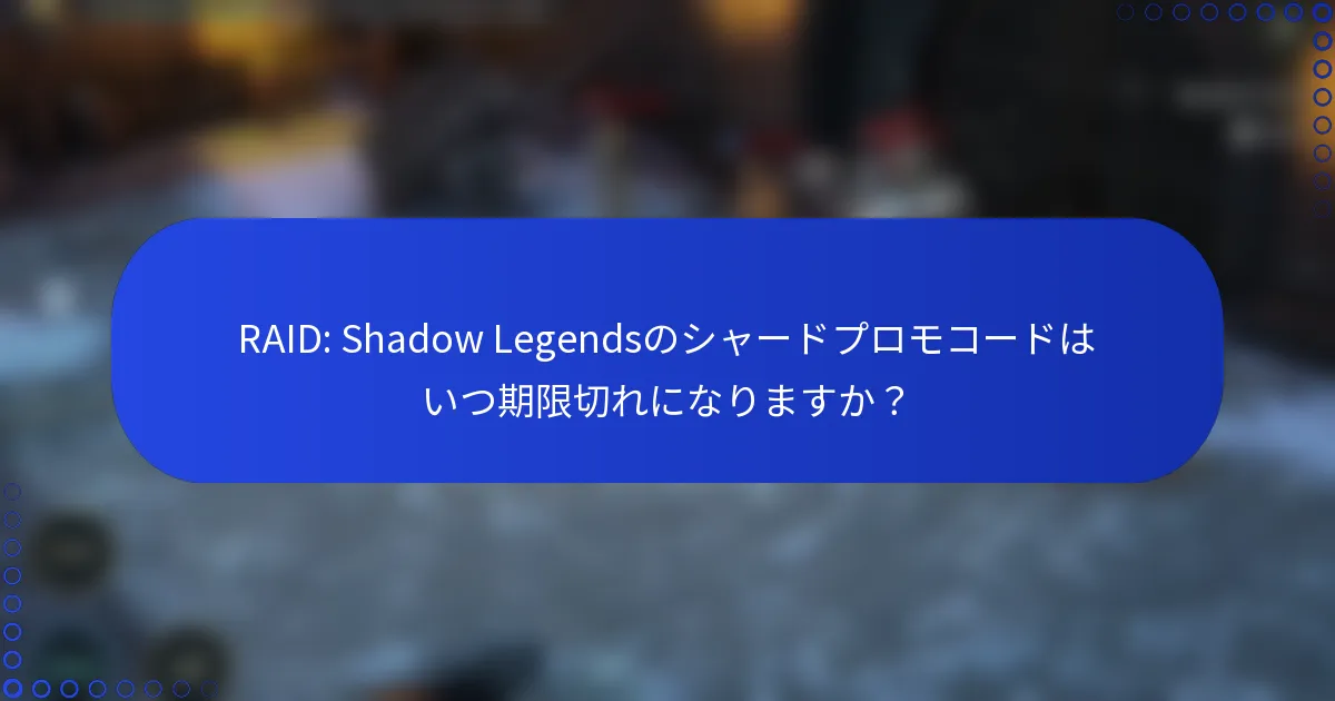 RAID: Shadow Legendsのシャードプロモコードはいつ期限切れになりますか？