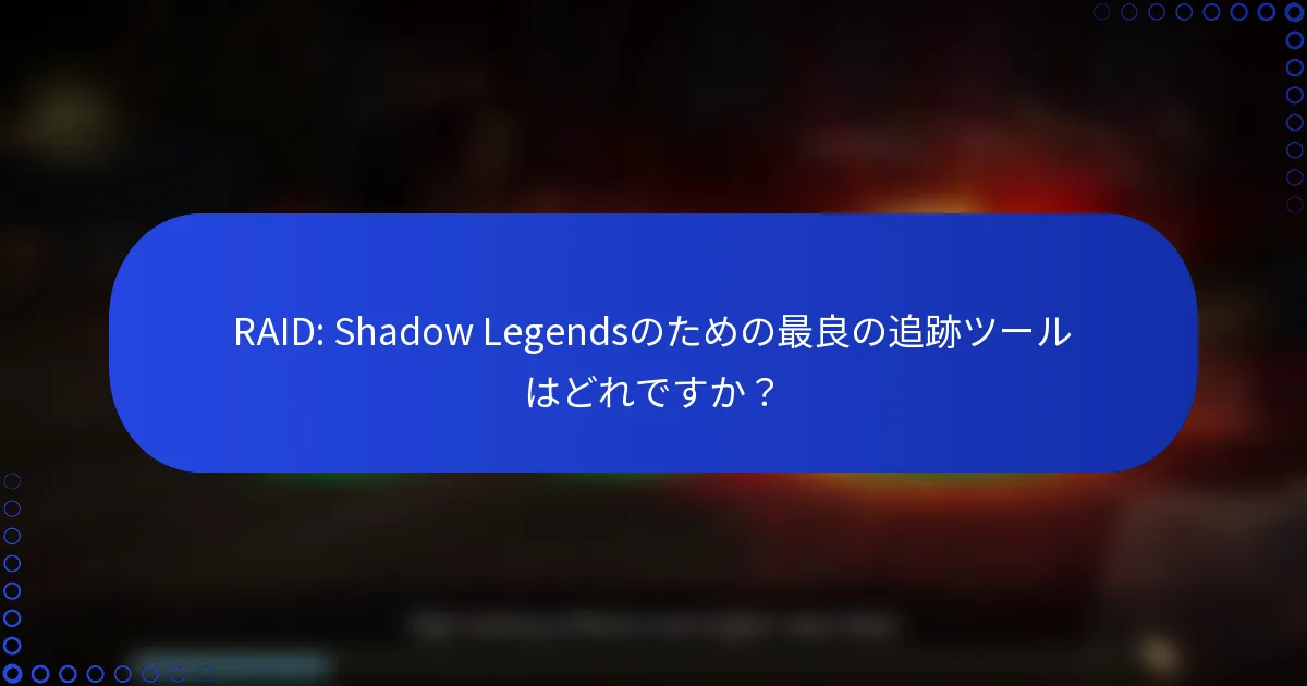 RAID: Shadow Legendsのための最良の追跡ツールはどれですか？