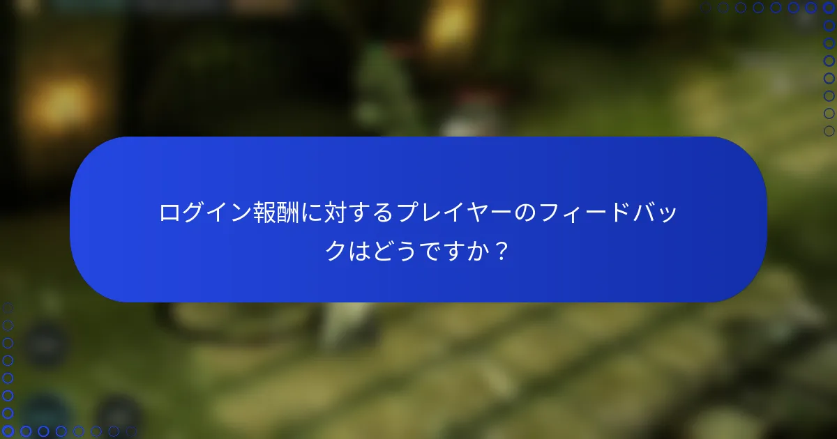 ログイン報酬に対するプレイヤーのフィードバックはどうですか？